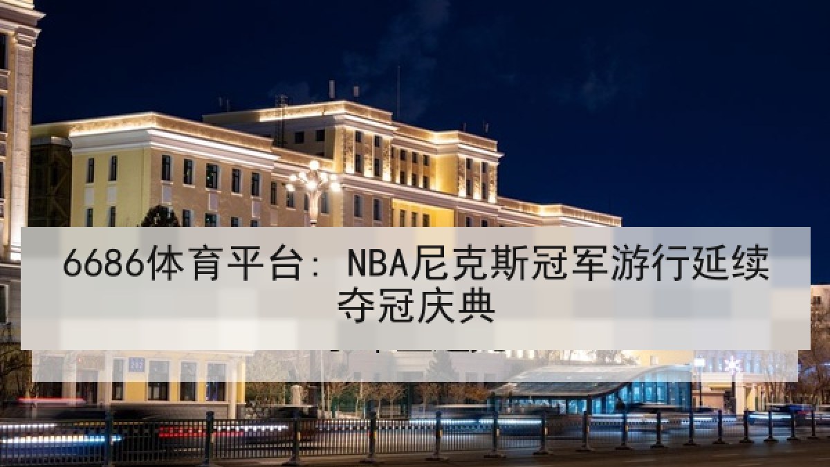 6686体育平台: NBA尼克斯冠军游行延续夺冠庆典