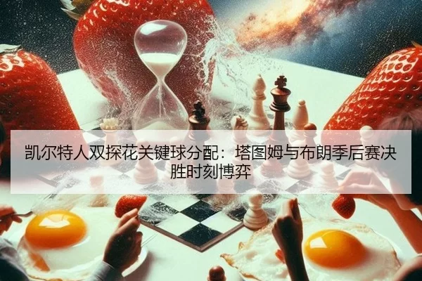 凯尔特人双探花关键球分配：塔图姆与布朗季后赛决胜时刻博弈