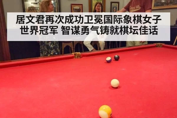 居文君再次成功卫冕国际象棋女子世界冠军 智谋勇气铸就棋坛佳话