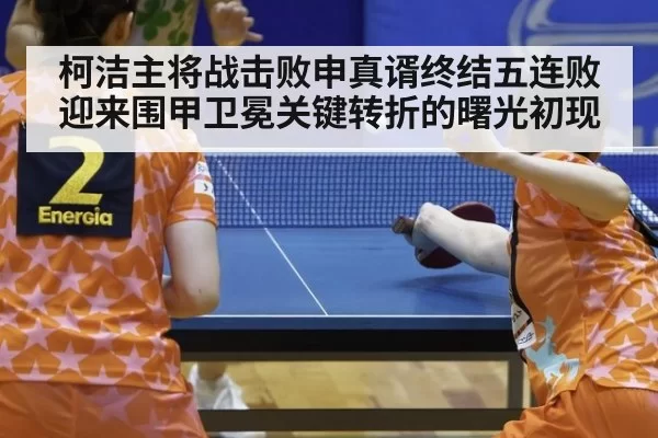 柯洁主将战击败申真谞终结五连败迎来围甲卫冕关键转折的曙光初现