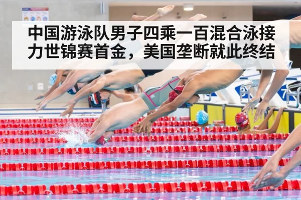 中国游泳队男子四乘一百混合泳接力世锦赛首金，美国垄断就此终结