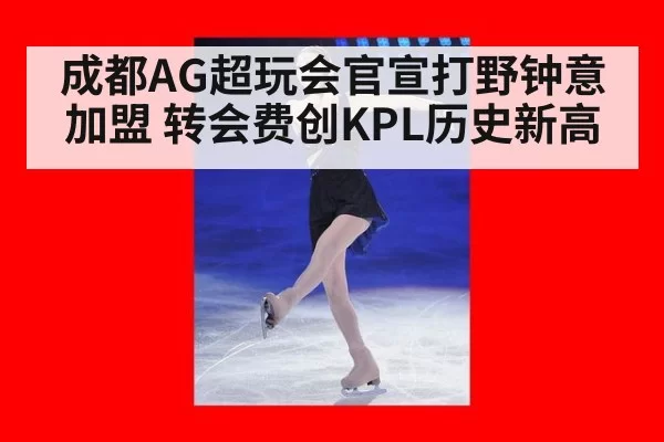 成都AG超玩会官宣打野钟意加盟 转会费创KPL历史新高